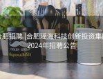 合肥招聘 |合肥瑶海科技创新投资集团2024年招聘公告