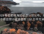 2019 年合肥瑶海区征迁计划公布，86 个项目预计征迁面积 150 万平方米