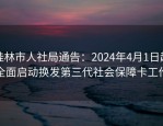 桂林市人社局通告：2024年4月1日起全面启动换发第三代社会保障卡工作