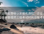 职业技能等级认定报名通知：企业人力资源管理师三级考试时间及报考建议