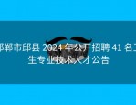 邯郸市邱县 2024 年公开招聘 41 名卫生专业技术人才公告