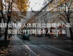福建省残疾人体育运动管理中心福乐家园公开招聘服务人员方案
