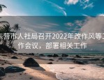 东营市人社局召开2022年改作风等工作会议，部署相关工作