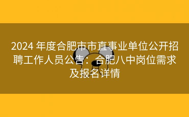 2024 年度合肥市市直事业单位公开招聘工作人员公告:合肥八中岗位需求及报名详情 2024 年度合肥市市直事业单位公开招聘工作人员公告:合肥八中岗位需求及报名详情