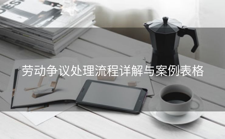劳动争议处理流程详解与案例表格