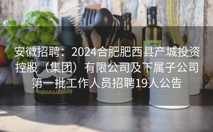 安徽招聘:2024合肥肥西县产城投资控股(集团)有限公司及下属子公司第一批工作人员招聘19人公告 安徽招聘:2024合肥肥西县产城投资控股(集团)有限公司及下属子公司第一批工作人员招聘19人公告