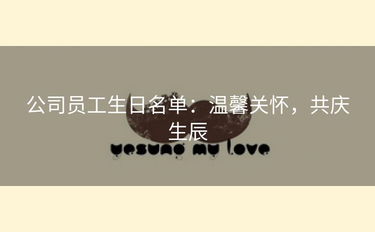 公司员工生日名单:温馨关怀,共庆生辰 公司员工生日名单:温馨关怀,共庆生辰