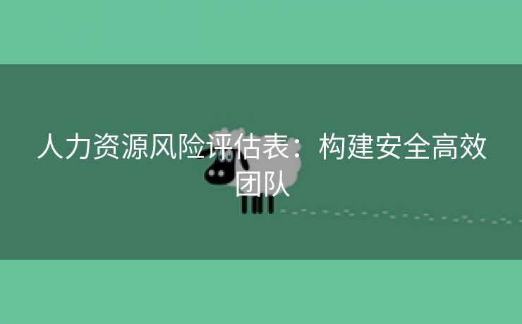 人力资源风险评估表：构建安全高效团队