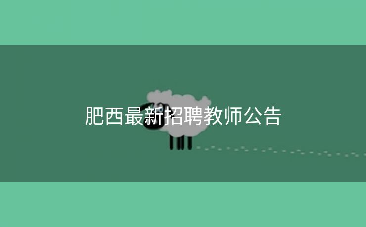 肥西最新招聘教师公告 肥西最新招聘教师公告