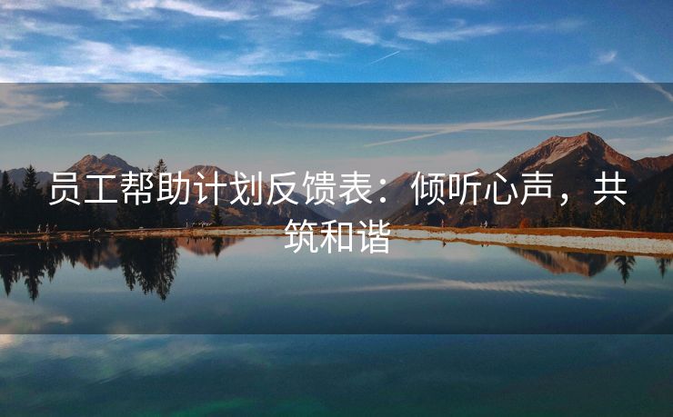 员工帮助计划反馈表：倾听心声，共筑和谐