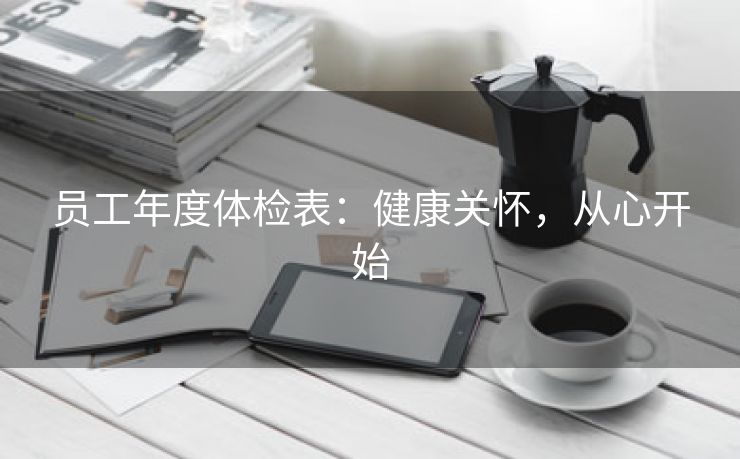 员工年度体检表:健康关怀,从心开始 员工年度体检表:健康关怀,从心开始