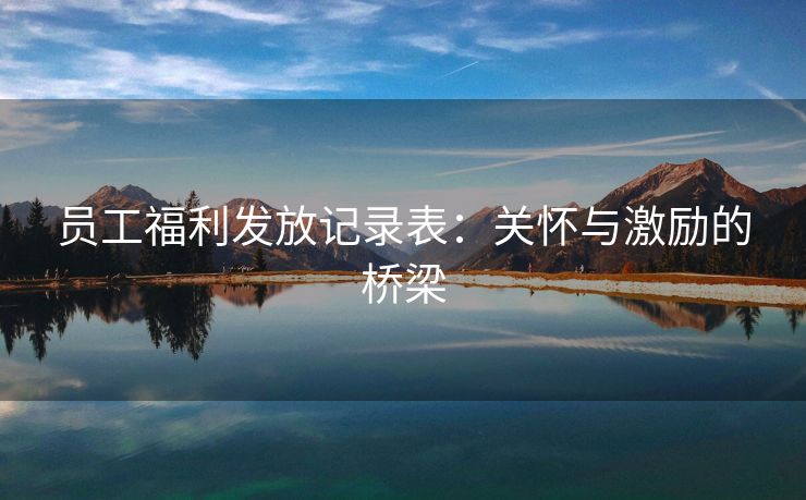 员工福利发放记录表：关怀与激励的桥梁