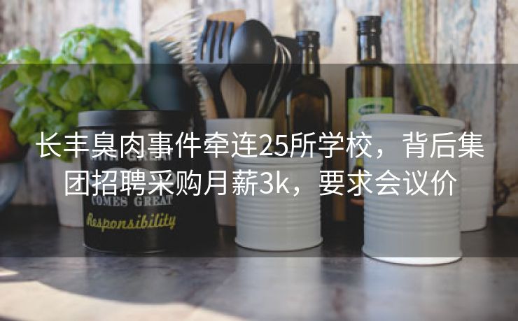长丰臭肉事件牵连25所学校,背后集团招聘采购月薪3k,要求会议价 长丰臭肉事件牵连25所学校,背后集团招聘采购月薪3k,要求会议价
