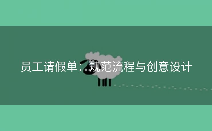 员工请假单:规范流程与创意设计 员工请假单:规范流程与创意设计