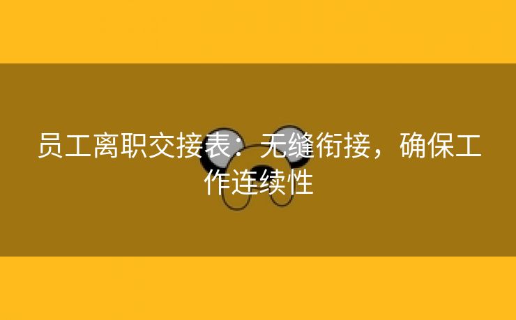 员工离职交接表:无缝衔接,确保工作连续性 员工离职交接表:无缝衔接,确保工作连续性