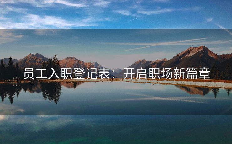 员工入职登记表:开启职场新篇章 员工入职登记表:开启职场新篇章
