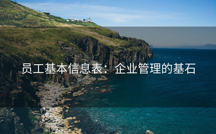 员工基本信息表:企业管理的基石 员工基本信息表:企业管理的基石