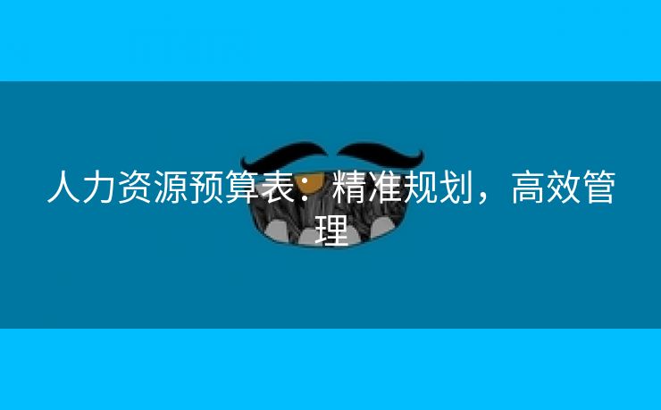 人力资源预算表：精准规划，高效管理