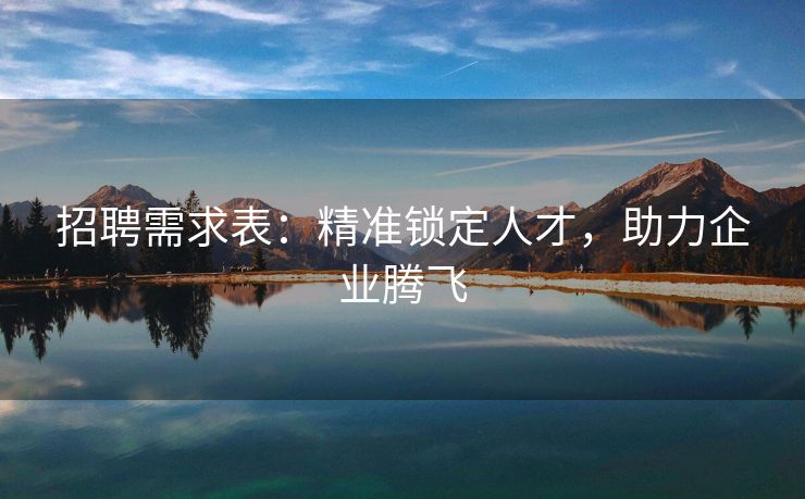 招聘需求表:精准锁定人才,助力企业腾飞 招聘需求表:精准锁定人才,助力企业腾飞