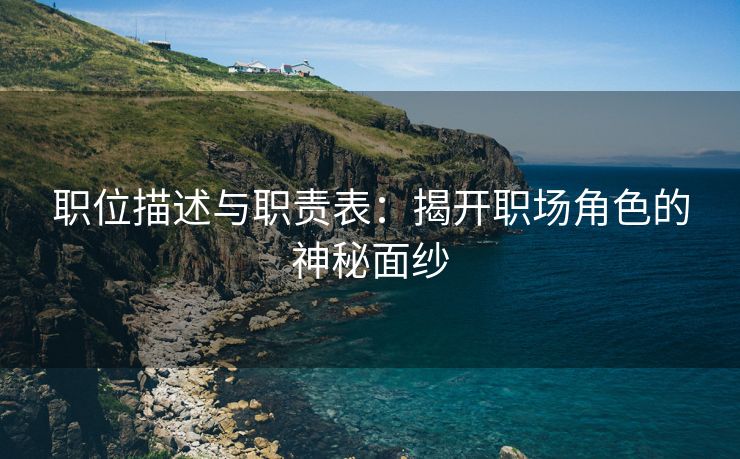职位描述与职责表:揭开职场角色的神秘面纱 职位描述与职责表:揭开职场角色的神秘面纱