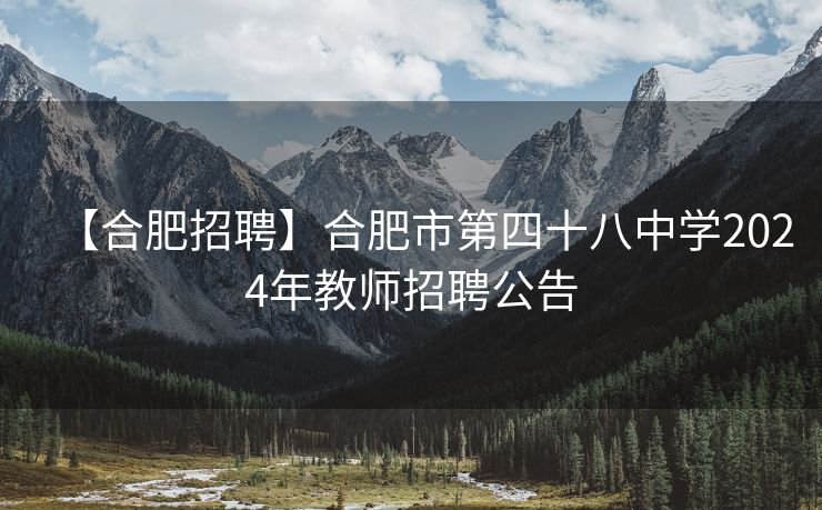 【合肥招聘】合肥市第四十八中学2024年教师招聘公告 【合肥招聘】合肥市第四十八中学2024年教师招聘公告