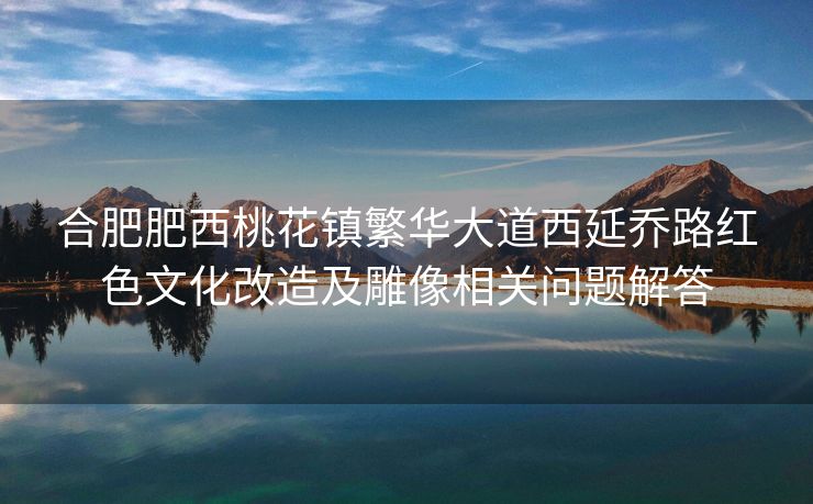合肥肥西桃花镇繁华大道西延乔路红色文化改造及雕像相关问题解答 合肥肥西桃花镇繁华大道西延乔路红色文化改造及雕像相关问题解答