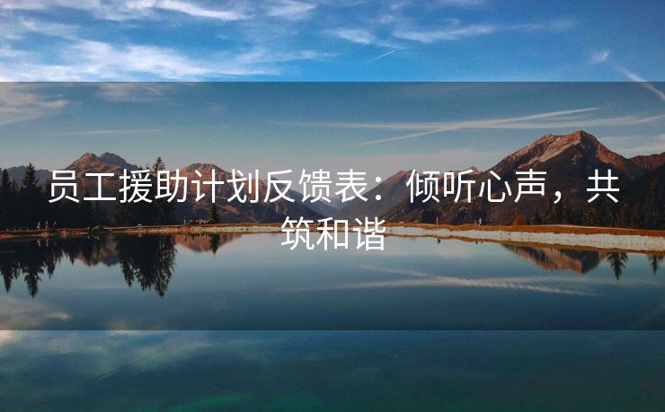 员工援助计划反馈表:倾听心声,共筑和谐 员工援助计划反馈表:倾听心声,共筑和谐