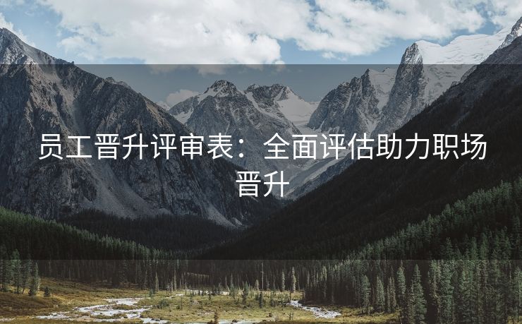 员工晋升评审表:全面评估助力职场晋升 员工晋升评审表:全面评估助力职场晋升
