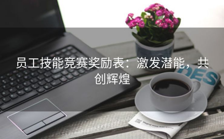 员工技能竞赛奖励表：激发潜能，共创辉煌