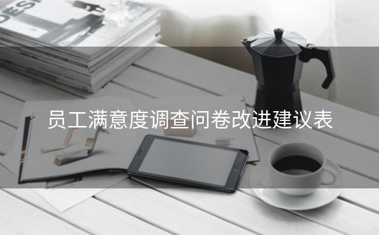员工满意度调查问卷改进建议表 员工满意度调查问卷改进建议表