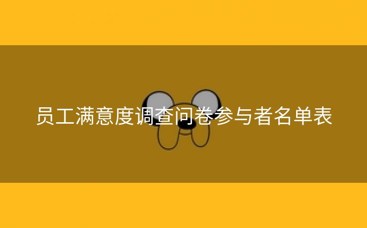 员工满意度调查问卷参与者名单表 员工满意度调查问卷参与者名单表
