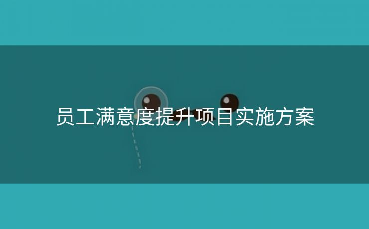 员工满意度提升项目实施方案 员工满意度提升项目实施方案