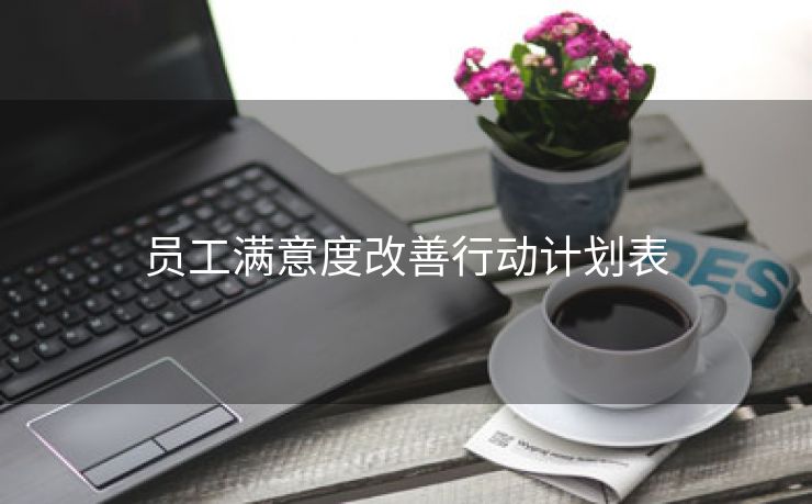 员工满意度改善行动计划表