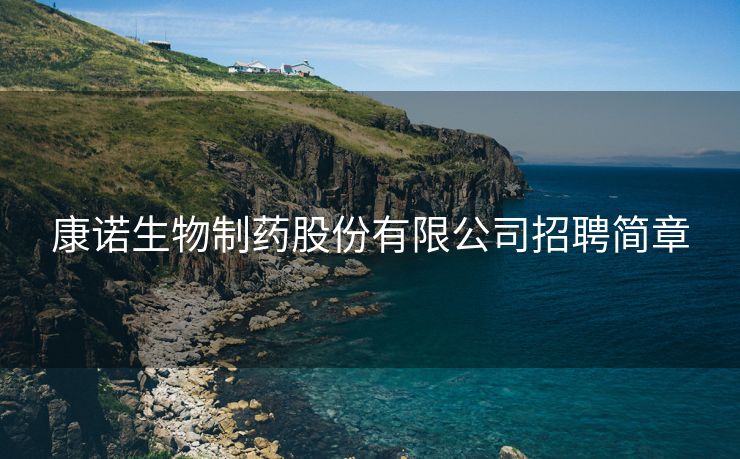 康诺生物制药股份有限公司招聘简章 康诺生物制药股份有限公司招聘简章