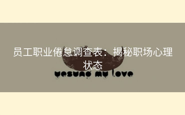 员工职业倦怠调查表:揭秘职场心理状态 员工职业倦怠调查表:揭秘职场心理状态