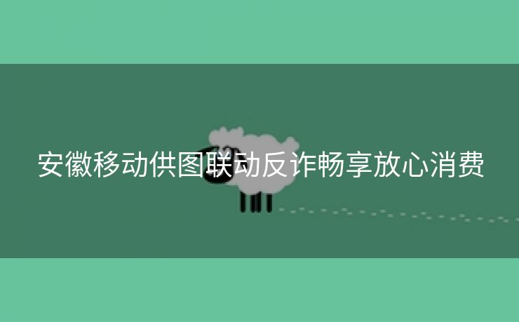 安徽移动供图联动反诈畅享放心消费 安徽移动供图联动反诈畅享放心消费