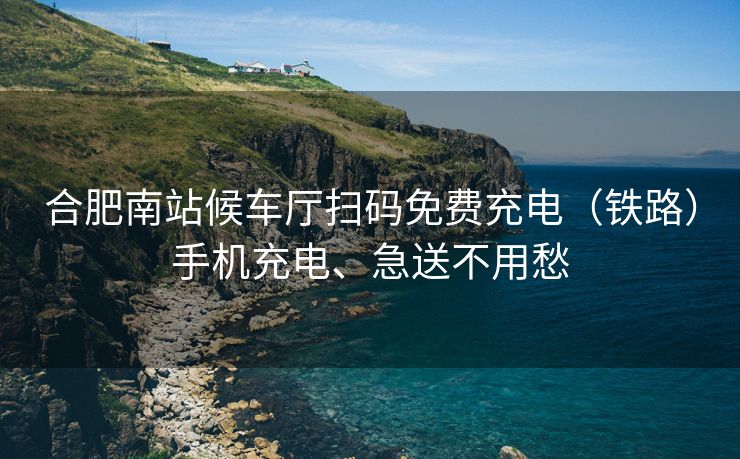 合肥南站候车厅扫码免费充电(铁路)手机充电、急送不用愁 合肥南站候车厅扫码免费充电(铁路)手机充电、急送不用愁