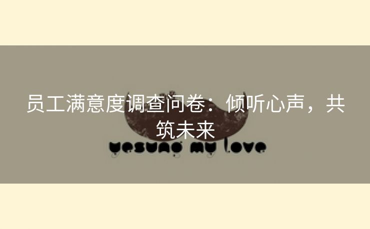 员工满意度调查问卷：倾听心声，共筑未来