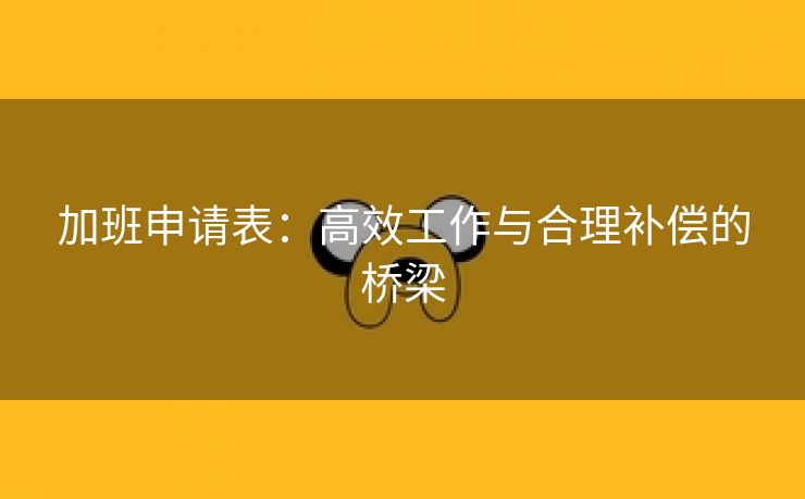 加班申请表：高效工作与合理补偿的桥梁