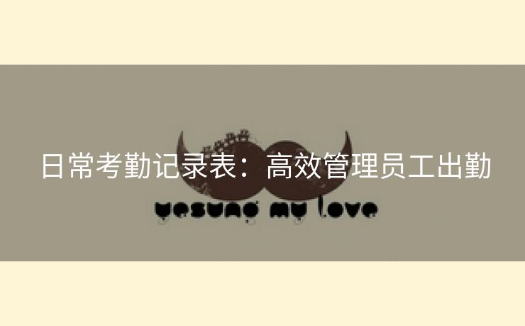 日常考勤记录表:高效管理员工出勤 日常考勤记录表:高效管理员工出勤