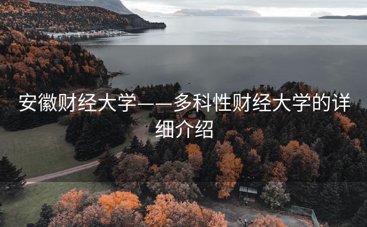 安徽财经大学——多科性财经大学的详细介绍 安徽财经大学——多科性财经大学的详细介绍