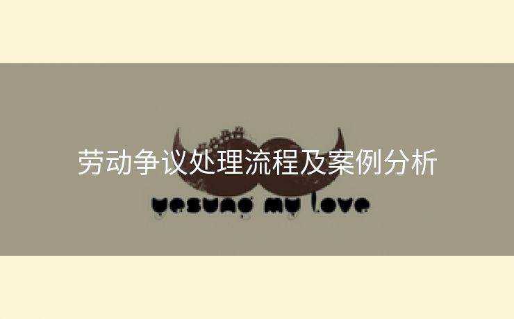 劳动争议处理流程及案例分析 劳动争议处理流程及案例分析
