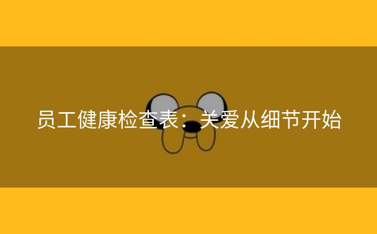 员工健康检查表：关爱从细节开始