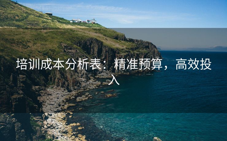 培训成本分析表：精准预算，高效投入