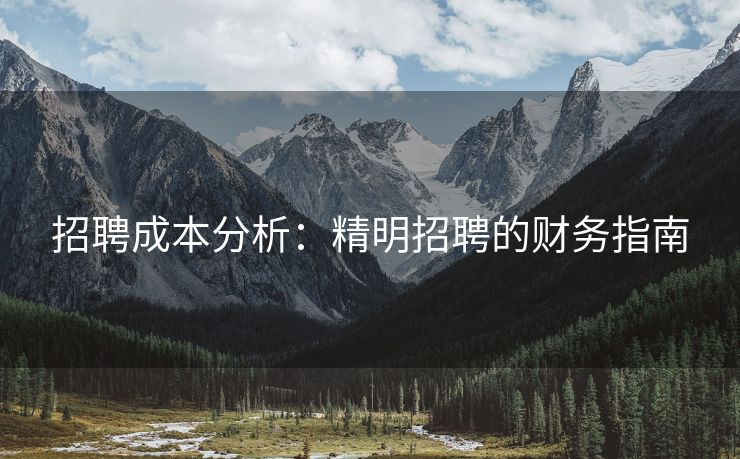 招聘成本分析:精明招聘的财务指南 招聘成本分析:精明招聘的财务指南