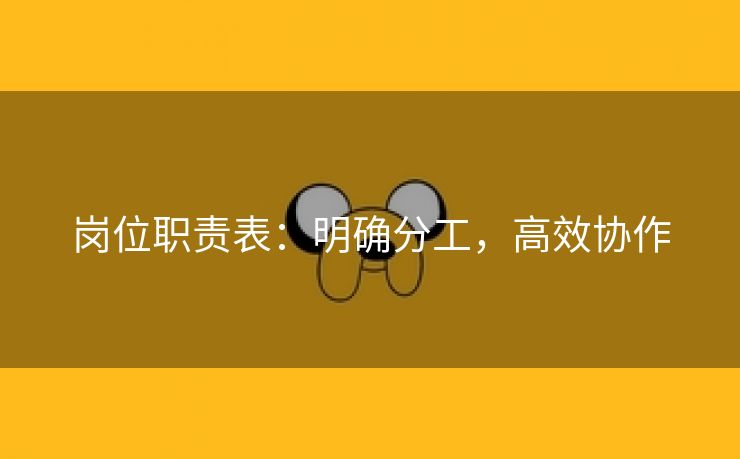 岗位职责表:明确分工,高效协作 岗位职责表:明确分工,高效协作