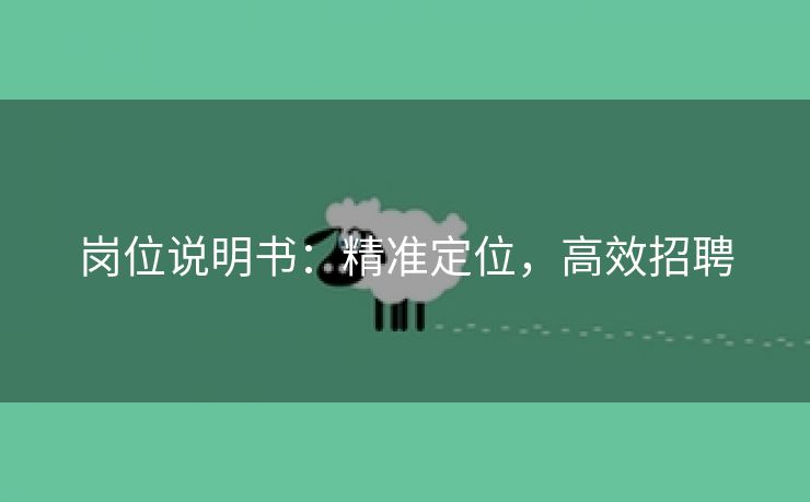 岗位说明书:精准定位,高效招聘 岗位说明书:精准定位,高效招聘