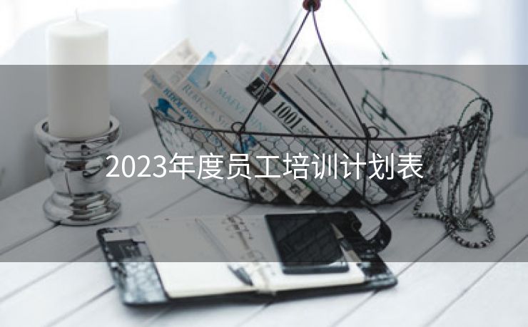 2023年度员工培训计划表 2023年度员工培训计划表