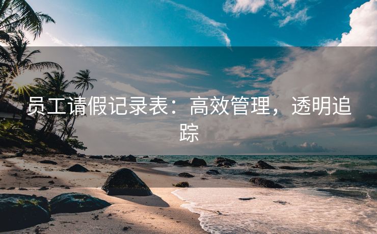 员工请假记录表：高效管理，透明追踪