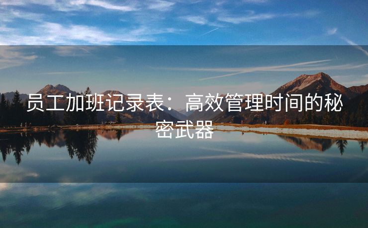 员工加班记录表：高效管理时间的秘密武器